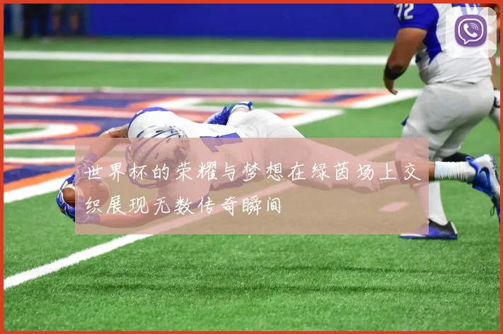 世界杯的荣耀与梦想在绿茵场上交织展现无数传奇瞬间
