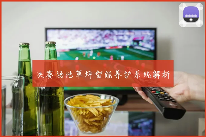 决赛场地草坪智能养护系统解析