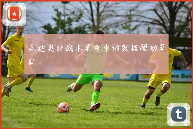 瓜迪奥拉战术革命中的数据驱动革新