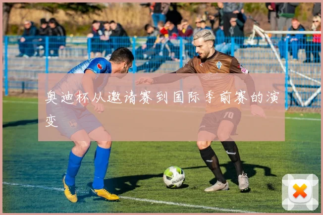 奥迪杯从邀请赛到国际季前赛的演变