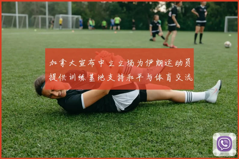 加拿大宣布中立立场为伊朗运动员提供训练基地支持和平与体育交流