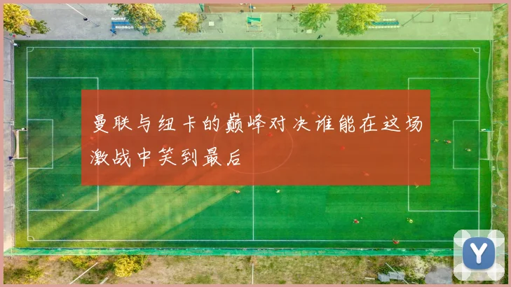 曼联与纽卡的巅峰对决谁能在这场激战中笑到最后