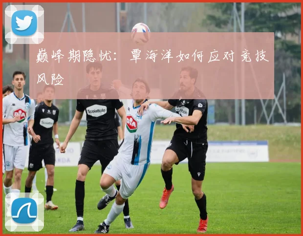 巅峰期隐忧：覃海洋如何应对竞技风险
