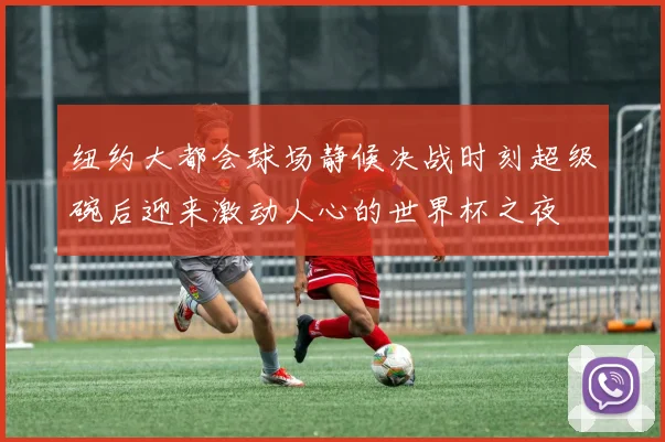 纽约大都会球场静候决战时刻超级碗后迎来激动人心的世界杯之夜