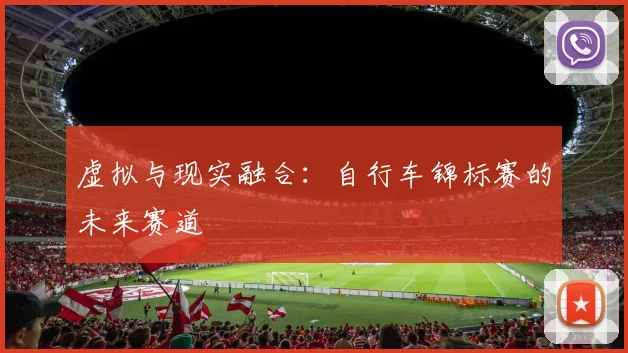 虚拟与现实融合：自行车锦标赛的未来赛道