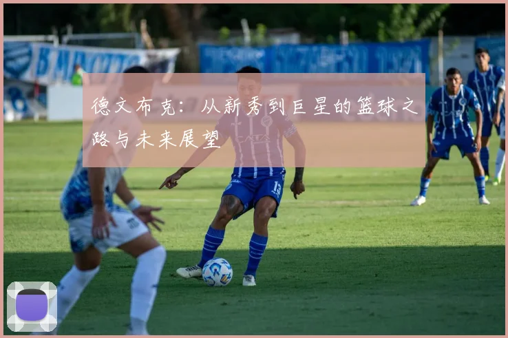 德文布克：从新秀到巨星的篮球之路与未来展望
