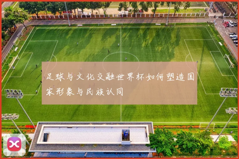 足球与文化交融世界杯如何塑造国家形象与民族认同