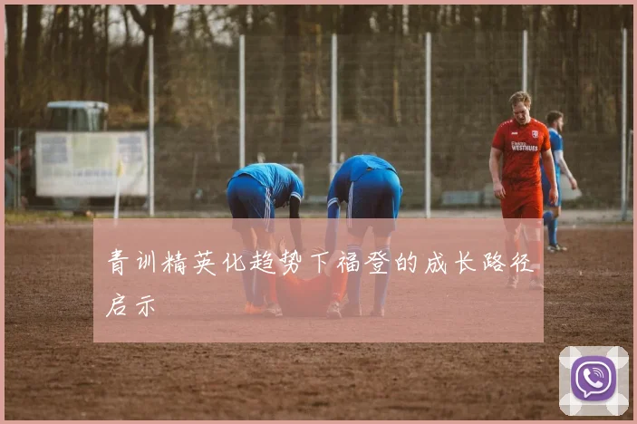青训精英化趋势下福登的成长路径启示