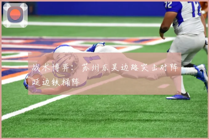 战术博弈：苏州东吴边路突击对阵延边铁桶阵