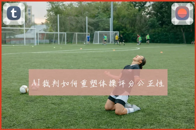 AI裁判如何重塑体操评分公正性
