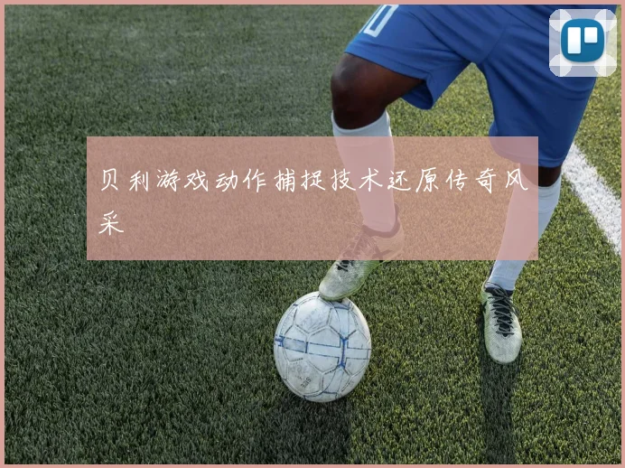 贝利游戏动作捕捉技术还原传奇风采